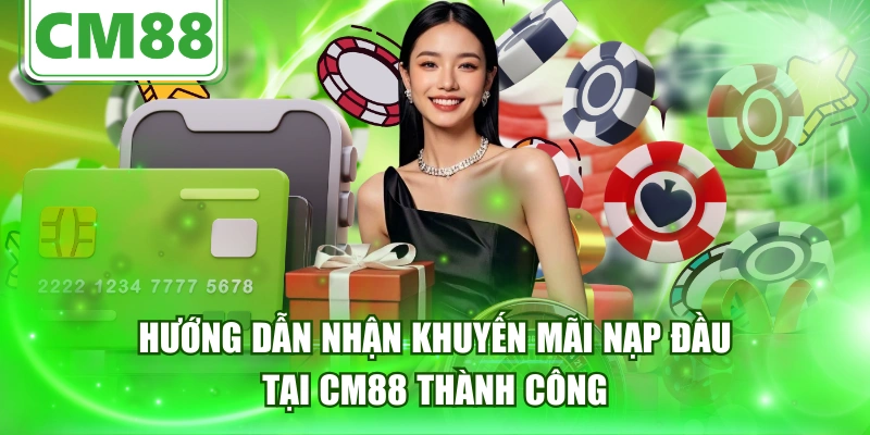 Hướng Dẫn Nhận Khuyến Mãi Nạp Đầu Tại CM88 Thành Công