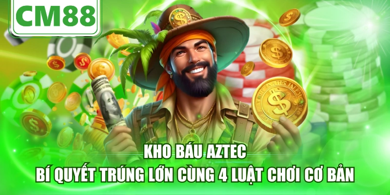 Kho báu Aztec - Bí Quyết Trúng Lớn Cùng 4 Luật Chơi Cơ Bản